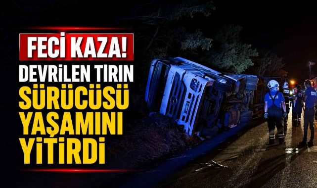 Feci Kaza! Devrilen Tırın Sürücüsü Yaşamını Yitirdi