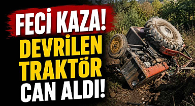Feci Kaza! Devrilen Traktör Can Aldı!