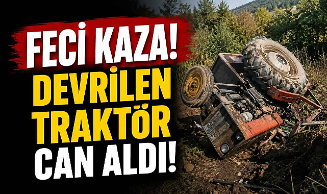 Feci Kaza! Devrilen Traktör Can Aldı!