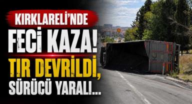 Feci Kaza! Kırklareli'nde Devrilen Tır Sürcüsü Yaralandı...
