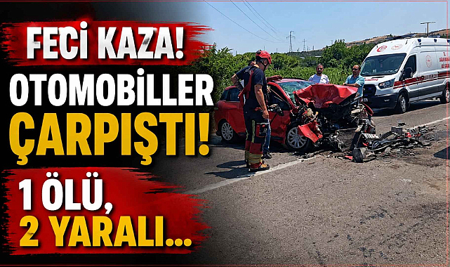 Feci Kaza! Otomobiller çarpıştı! 1 Ölü, 2 Yaralı…