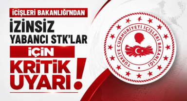 İçişleri Bakanlığı'ndan İzinsiz Yabancı STK'lar İçin Kritik Uyarı!