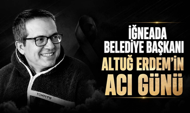 İğneada Belediye Başkanı Altuğ Erdem'in Acı Günü