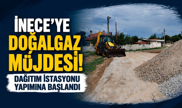 İnece'ye Doğalgaz Müjdesi! Dağıtım İstasyonu Yapımına Başlandı