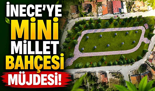 İnece'ye Mini Millet Bahçesi Müjdesi!