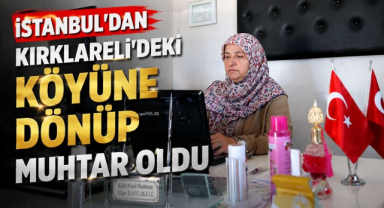 İstanbul'dan Kırklareli'ndeki Köyüne Dönüp Muhtar Oldu