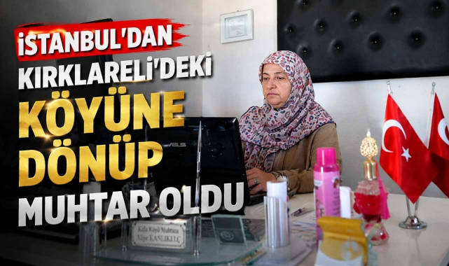 İstanbul'dan Kırklareli'ndeki Köyüne Dönüp Muhtar Oldu