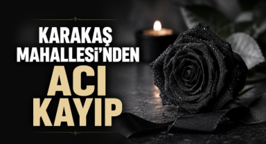 Karakaş Mahallesi'nden Acı Kayıp...
