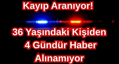 Kayıp Aranıyor! 36 Yaşındaki Kişiden 4 Gündür Haber Alınamıyor