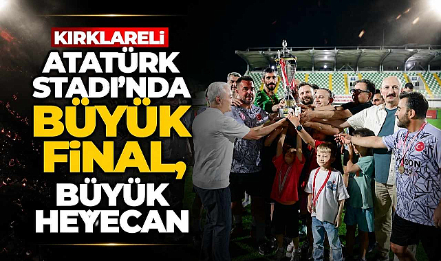 Kırklareli Atatürk Stadı'nda Büyük Final, Büyük Heyecan