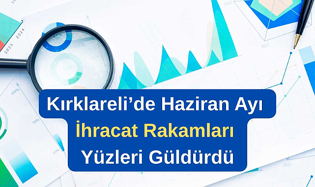 Kırklareli’de Haziran Ayı İhracat Rakamları Yüzleri Güldürdü