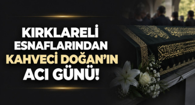 Kırklareli Esnaflarından Kahveci Doğan’ın Acı Günü!