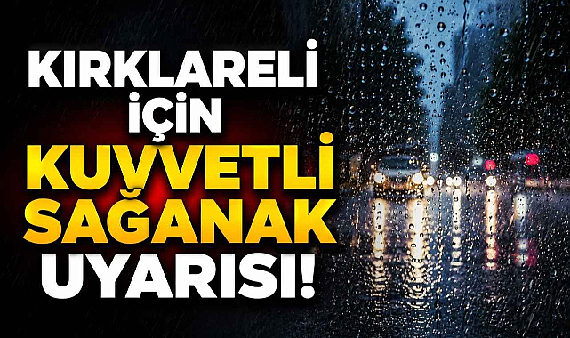 Kırklareli İçin Kuvvetli Sağanak Uyarısı!