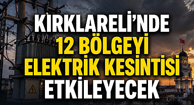 Kırklareli’nde 12 Bölgeyi Elektrik Kesintisi Etkileyecek