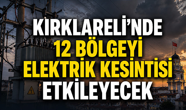 Kırklareli’nde 12 Bölgeyi Elektrik Kesintisi Etkileyecek