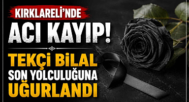 Kırklareli'nde Acı Kayıp! Tekçi Bilal Son Yolculuğuna Uğurlandı
