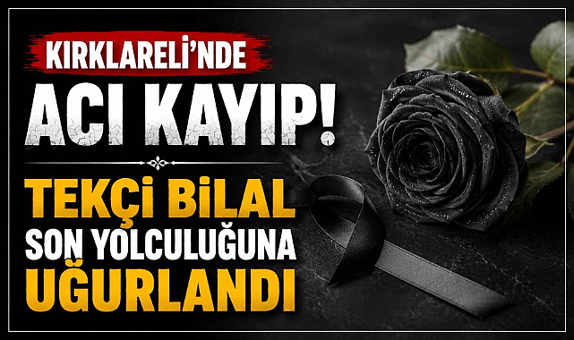 Kırklareli'nde Acı Kayıp! Tekçi Bilal Son Yolculuğuna Uğurlandı