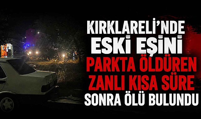 Kırklareli'nde Eski Eşini Parkta Öldüren Zanlı Kısa Süre Sonra Ölü Bulundu