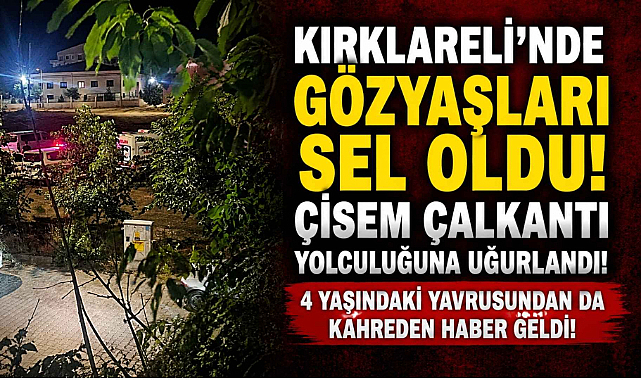 Kırklareli'nde Gözyaşları Sel Oldu! Çisem Çalkantı Yolculuğuna Uğurlandı! 4 Yaşındaki Yavrusundan da Kahreden Haber Geldi!