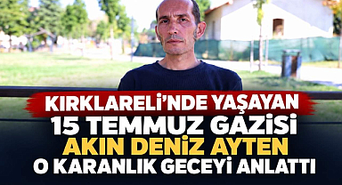 Kırklareli'nde Yaşayan 15 Temmuz Gazisi Akın Deniz Ayten O Karanlık Geceyi Anlattı 