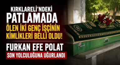 Kırklareli’ndeki Patlamada Ölen İki Genç İşçinin Kimlikleri Belli Oldu! Furkan Efe Polat Son Yolculuğuna Uğurlandı
