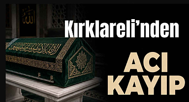 Kırklareli’nden Acı Kayıp