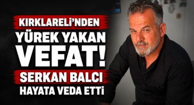 Kırklareli'nden Yürek Yakan Vefat! Serkan Balcı Hayata Veda Etti
