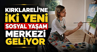Kırklareli'ne İki Yeni Sosyal Yaşam Merkezi Geliyor