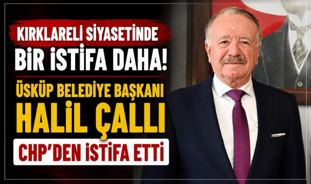 Kırklareli Siyasetinde Bir İstifa Daha! Üsküp Belediye Başkanı Halil Çallı CHP'den İstifa Etti