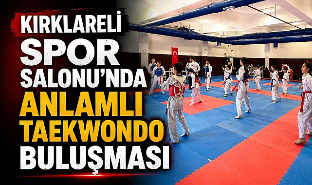Kırklareli Spor Salonu'nda Anlamlı Taekwondo Buluşması