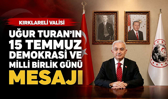 Kırklareli Valisi Uğur Turan'ın 15 Temmuz Demokrasi ve Milli Birlik Günü Mesajı