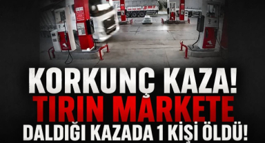 Korkunç Kaza! Tırın Markete Daldığı Kazada 1 Kişi Öldü!