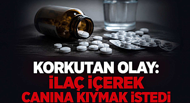 Korkutan Olay: İlaç İçerek Canına Kıymak İstedi