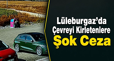 Lüleburgaz’da Çevreyi Kirletenlere Şok Ceza