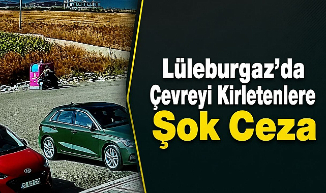 Lüleburgaz’da Çevreyi Kirletenlere Şok Ceza