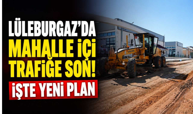 Lüleburgaz'da Mahalle İçi Trafiğe Son! İşte Yeni Plan