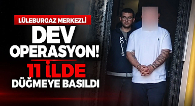 Lüleburgaz Merkezli Dev Operasyon! 11 İlde Düğmeye Basıldı