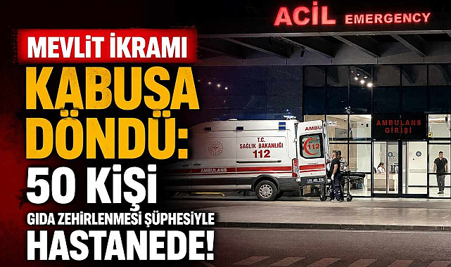 Mevlit İkramı Kabusa Döndü: 50 Kişi Gıda Zehirlenmesi Şüphesiyle Hastanede!