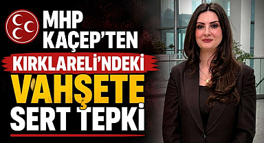 MHP KAÇEP'ten Kırklareli'ndeki Vahşete Sert Tepki