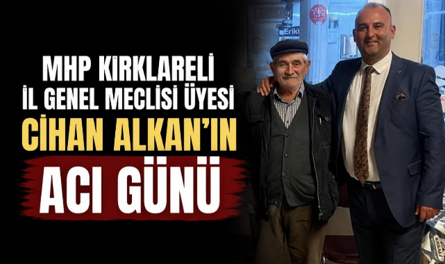 MHP Kırklareli İl Genel Meclisi Üyesi Cihan Alkan'ın Acı Günü