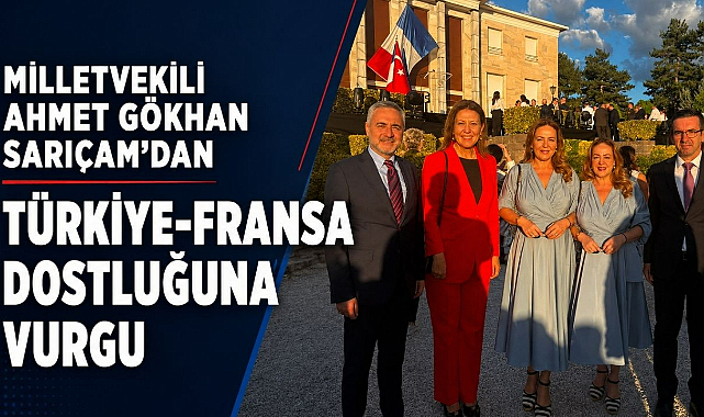 Milletvekili Ahmet Gökhan Sarıçam’dan Türkiye-Fransa Dostluğuna Vurgu