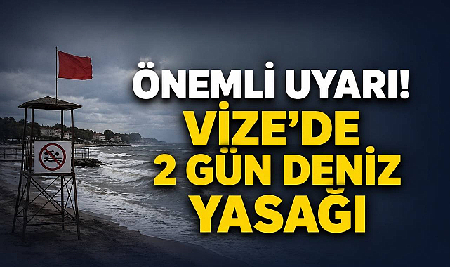 Önemli Uyarı! Vize'de 2 Gün Deniz Yasağı