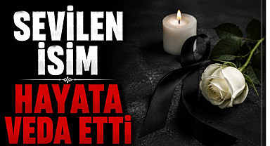 Sevilen İsim Hayata Veda Etti