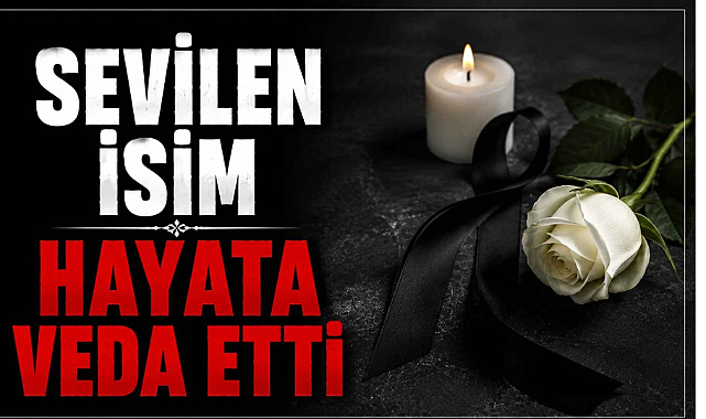 Sevilen İsim Hayata Veda Etti