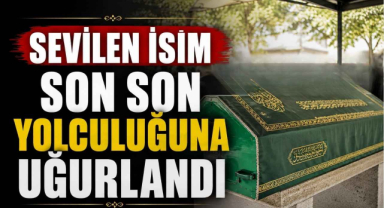 Sevilen İsim Son Son Yolculuğuna Uğurlandı