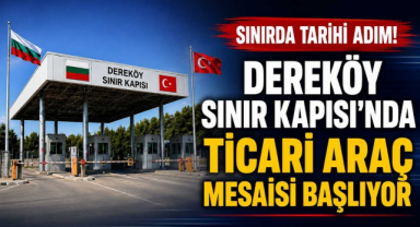 Sınırda Tarihi Adım! Dereköy Sınır Kapısı’nda Ticari Araç Mesaisi Başlıyor