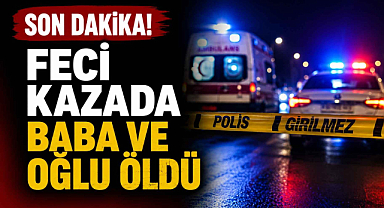  Son Dakika! Feci Kazada Baba ve Oğlu Öldü