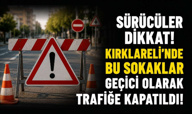 Sürücüler Dikkat! Kırklareli'nde Bu Sokaklar Geçici Olarak Trafiğe Kapatıldı!