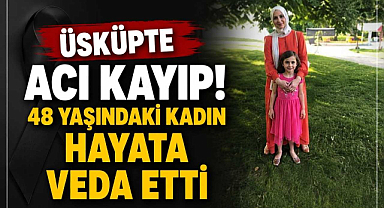 Üsküpte Acı Kayıp! 48 Yaşındaki Kadın Hayata Veda Etti