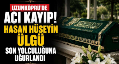 Uzunköprü'de Acı Kayıp! Hasan Hüseyin Ülgü Son Yolculuğuna Uğurlandı